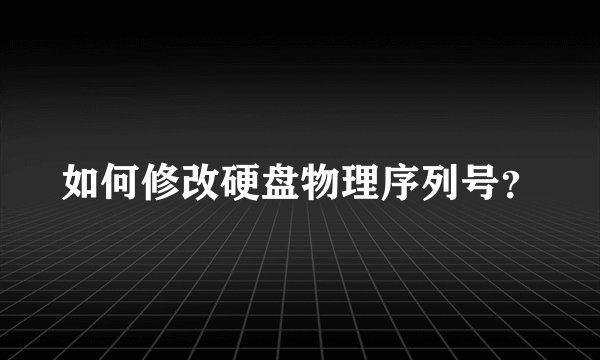 如何修改硬盘物理序列号？