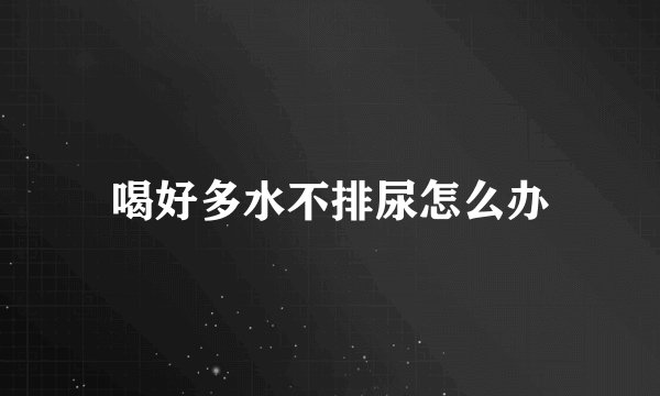 喝好多水不排尿怎么办