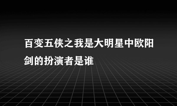 百变五侠之我是大明星中欧阳剑的扮演者是谁