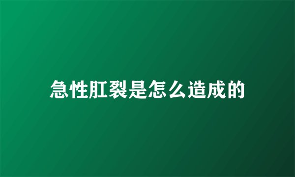 急性肛裂是怎么造成的