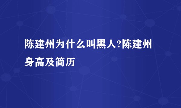 陈建州为什么叫黑人?陈建州身高及简历