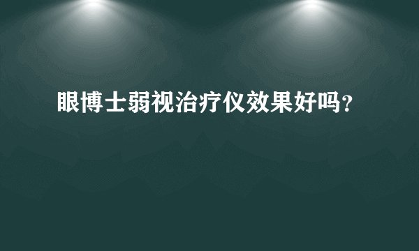 眼博士弱视治疗仪效果好吗？