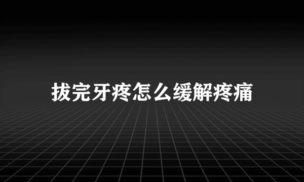 拔完牙疼怎么缓解疼痛
