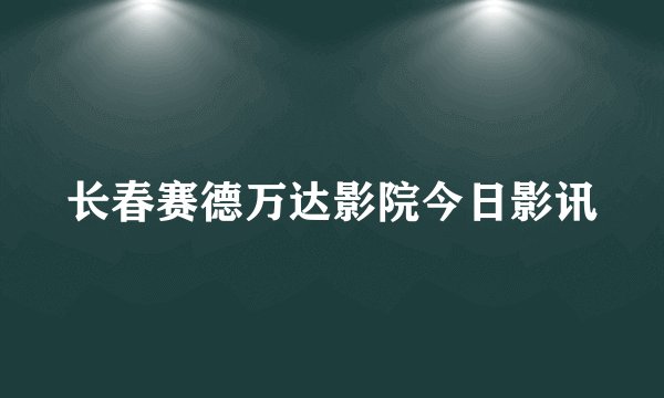长春赛德万达影院今日影讯