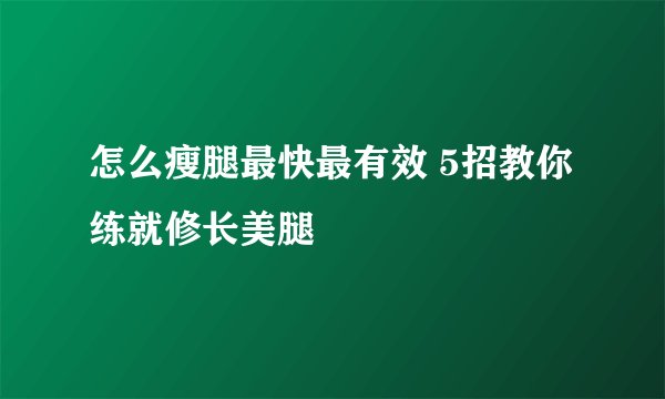 怎么瘦腿最快最有效 5招教你练就修长美腿