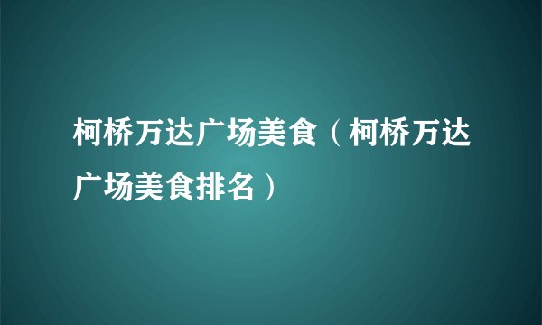 柯桥万达广场美食（柯桥万达广场美食排名）