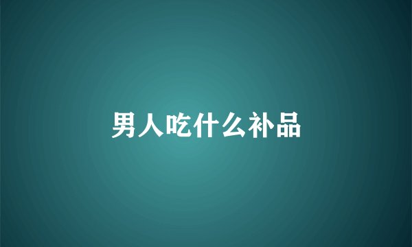 男人吃什么补品