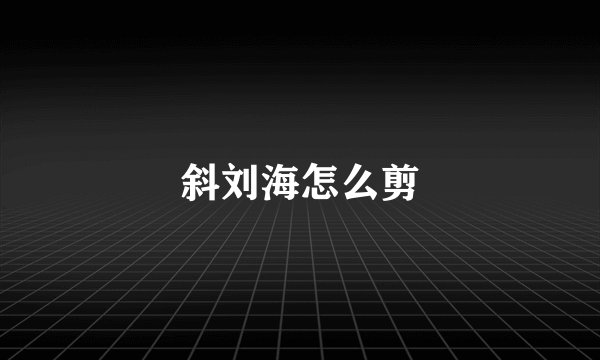 斜刘海怎么剪
