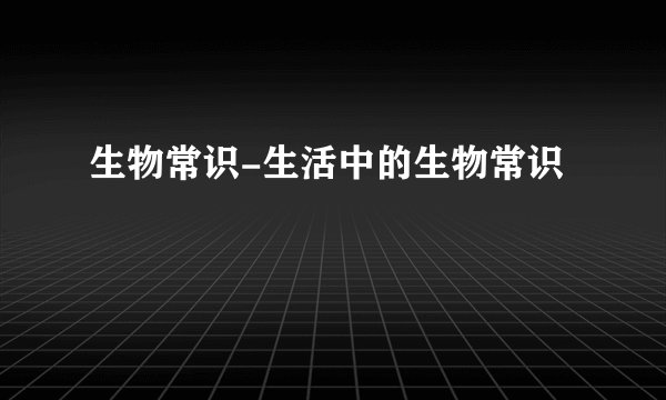 生物常识-生活中的生物常识