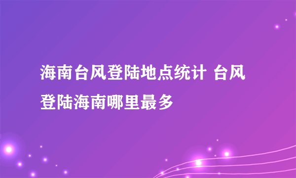 海南台风登陆地点统计 台风登陆海南哪里最多