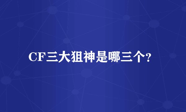 CF三大狙神是哪三个？