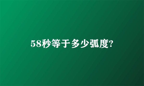 58秒等于多少弧度?