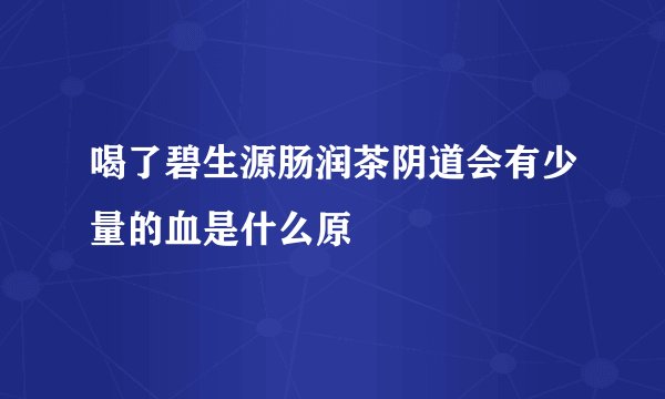 喝了碧生源肠润茶阴道会有少量的血是什么原