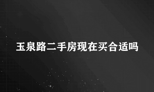 玉泉路二手房现在买合适吗