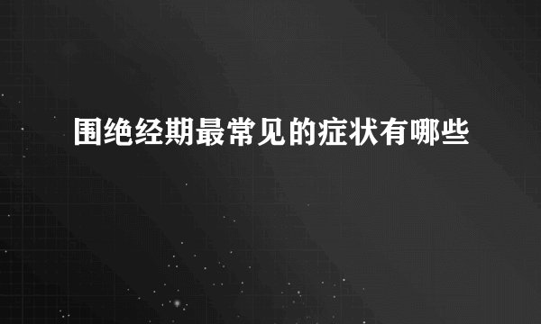 围绝经期最常见的症状有哪些