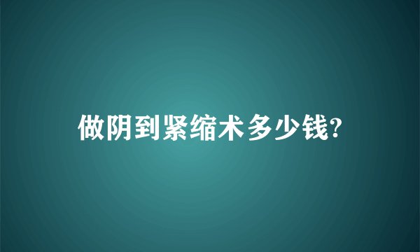做阴到紧缩术多少钱?