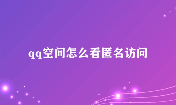 qq空间怎么看匿名访问