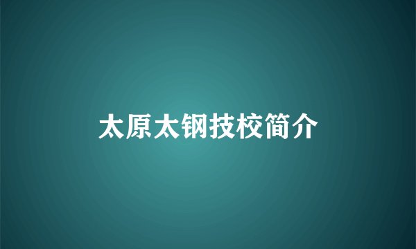 太原太钢技校简介