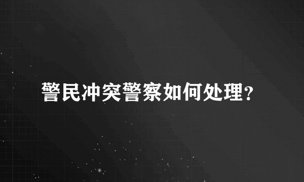 警民冲突警察如何处理？