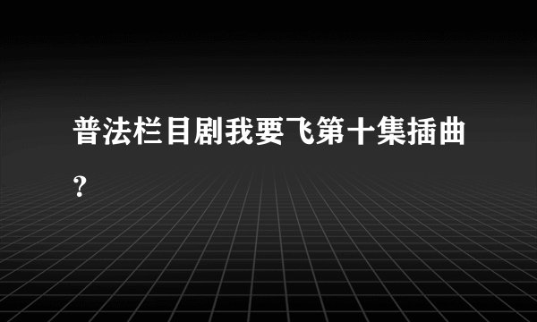 普法栏目剧我要飞第十集插曲?