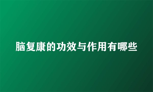 脑复康的功效与作用有哪些