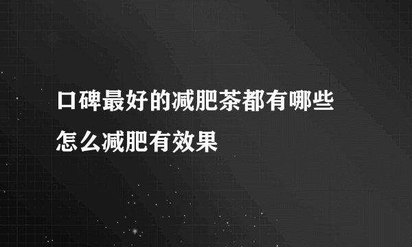 口碑最好的减肥茶都有哪些 怎么减肥有效果