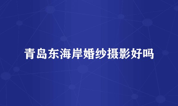 青岛东海岸婚纱摄影好吗