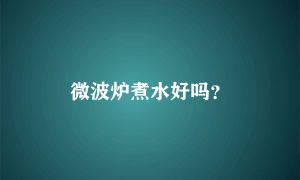 微波炉煮水好吗？