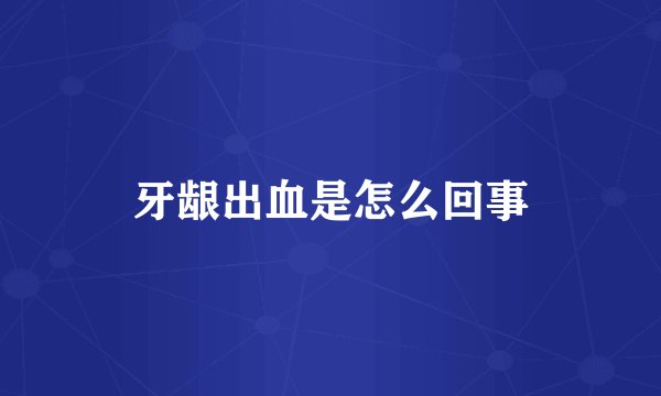 牙龈出血是怎么回事