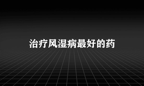 治疗风湿病最好的药