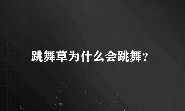 跳舞草为什么会跳舞？
