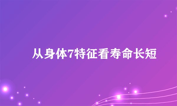 ​从身体7特征看寿命长短