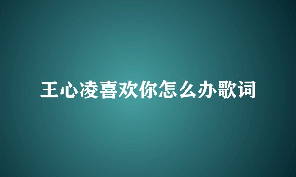王心凌喜欢你怎么办歌词