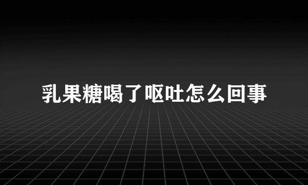 乳果糖喝了呕吐怎么回事