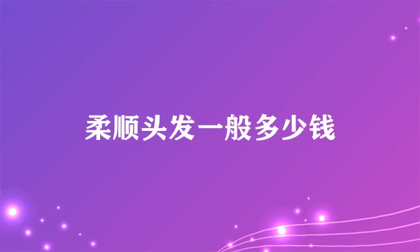 柔顺头发一般多少钱