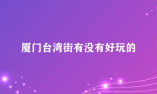 厦门台湾街有没有好玩的
