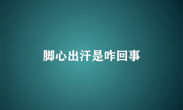 脚心出汗是咋回事