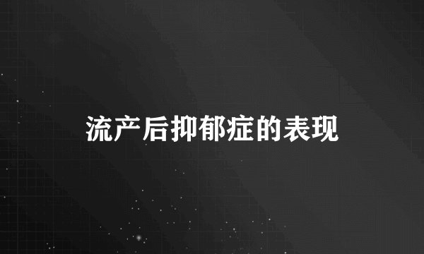 流产后抑郁症的表现