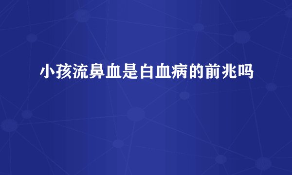 小孩流鼻血是白血病的前兆吗