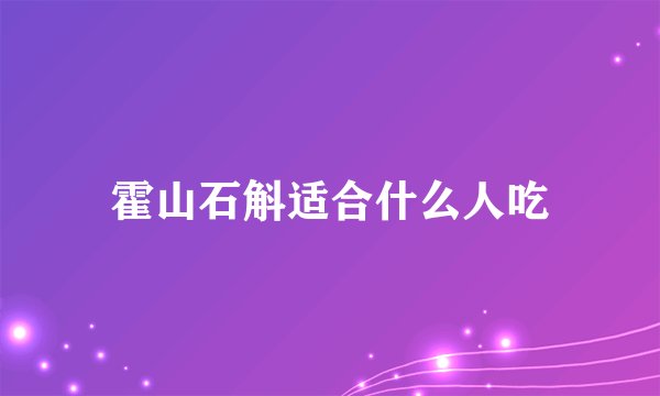 霍山石斛适合什么人吃