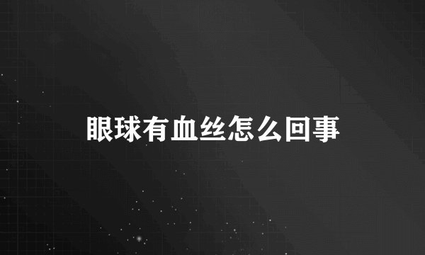 眼球有血丝怎么回事