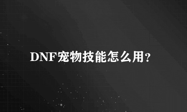 DNF宠物技能怎么用？