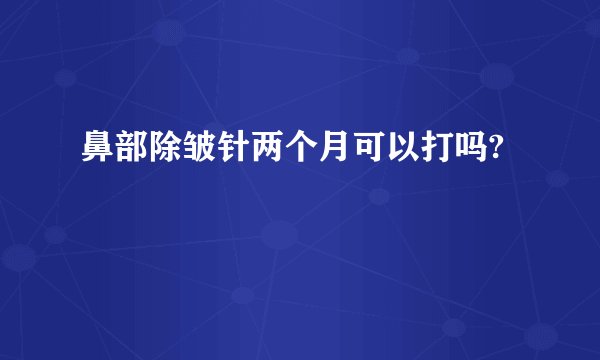 鼻部除皱针两个月可以打吗?