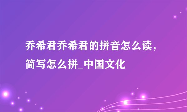 乔希君乔希君的拼音怎么读，简写怎么拼_中国文化