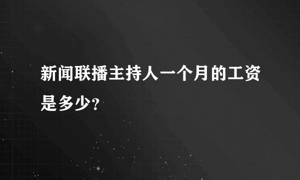 新闻联播主持人一个月的工资是多少?