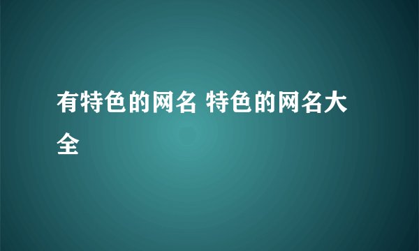 有特色的网名 特色的网名大全