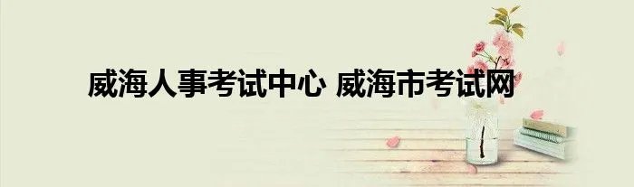 威海人事考试中心 威海市考试网