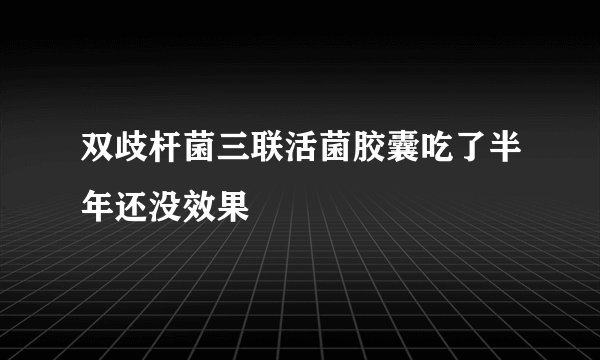 双歧杆菌三联活菌胶囊吃了半年还没效果