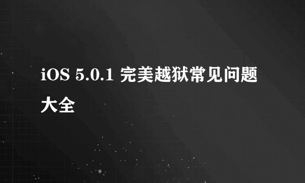 iOS 5.0.1 完美越狱常见问题大全