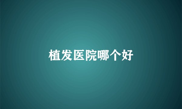 植发医院哪个好